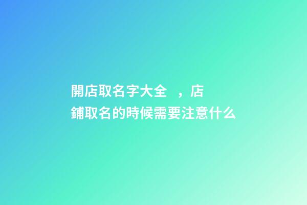 開店取名字大全，店鋪取名的時候需要注意什么